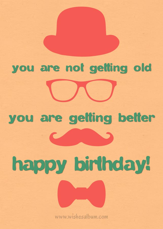 You are not getting old you are getting better - birthday wishes for friends